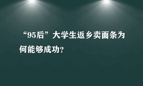 “95后”大学生返乡卖面条为何能够成功？