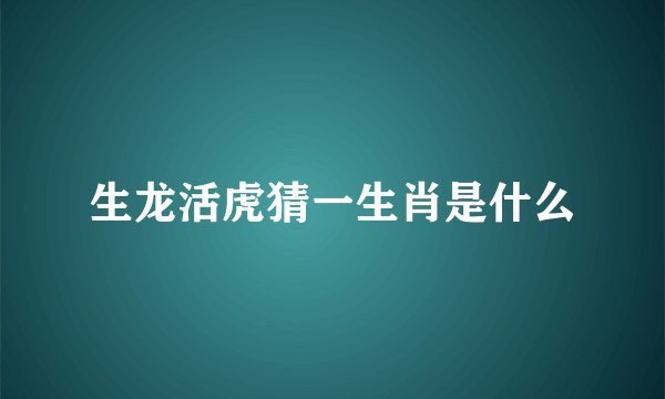 生龙活虎猜一生肖是什么