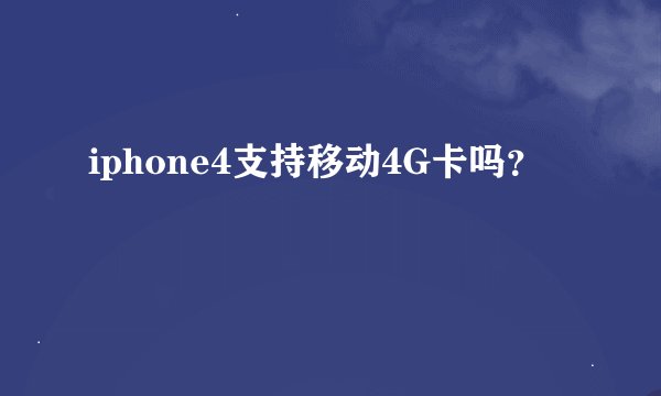 iphone4支持移动4G卡吗？