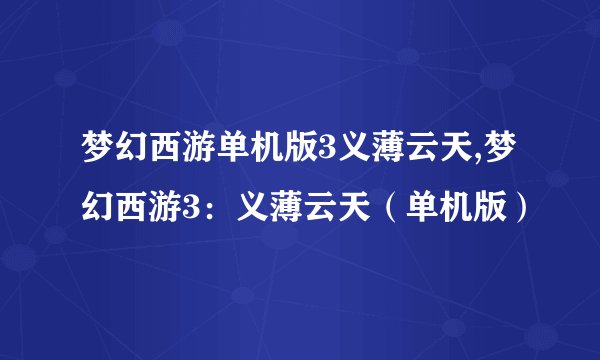 梦幻西游单机版3义薄云天,梦幻西游3：义薄云天（单机版）