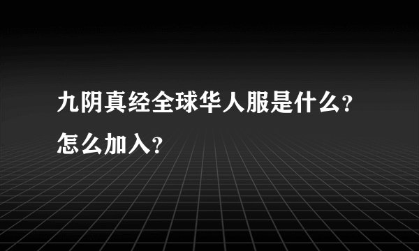 九阴真经全球华人服是什么？怎么加入？