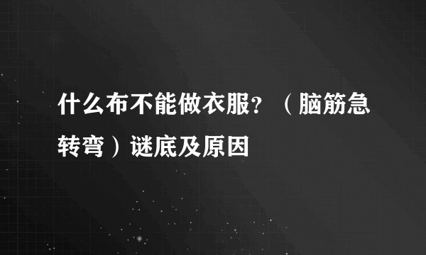 什么布不能做衣服？（脑筋急转弯）谜底及原因