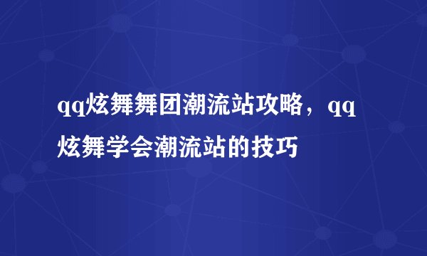 qq炫舞舞团潮流站攻略，qq炫舞学会潮流站的技巧