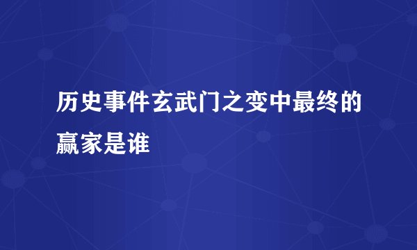 历史事件玄武门之变中最终的赢家是谁
