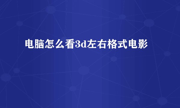 电脑怎么看3d左右格式电影