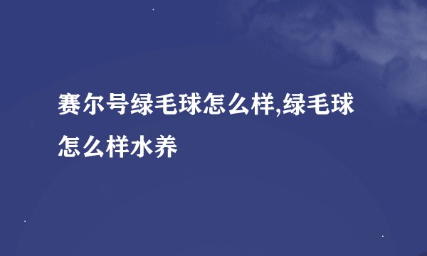 赛尔号绿毛球怎么样,绿毛球怎么样水养