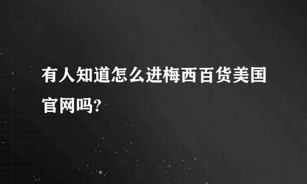 有人知道怎么进梅西百货美国官网吗?