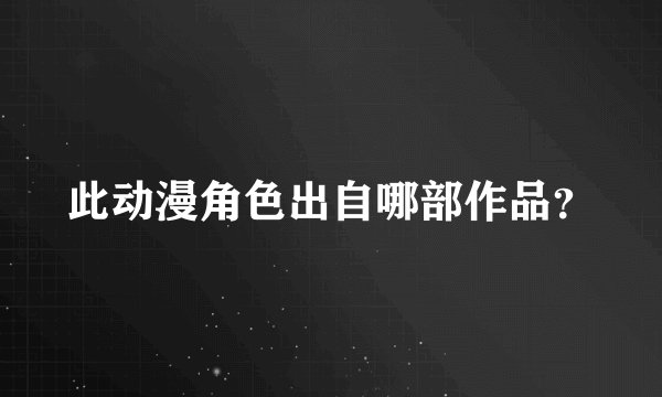 此动漫角色出自哪部作品？