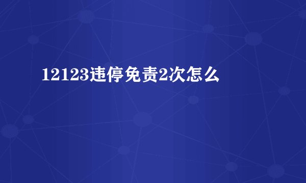 12123违停免责2次怎么�