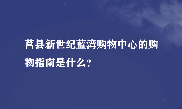 莒县新世纪蓝湾购物中心的购物指南是什么？