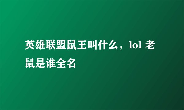 英雄联盟鼠王叫什么，lol 老鼠是谁全名