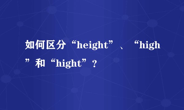 如何区分“height”、“high”和“hight”？