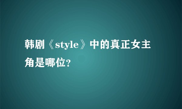 韩剧《style》中的真正女主角是哪位？