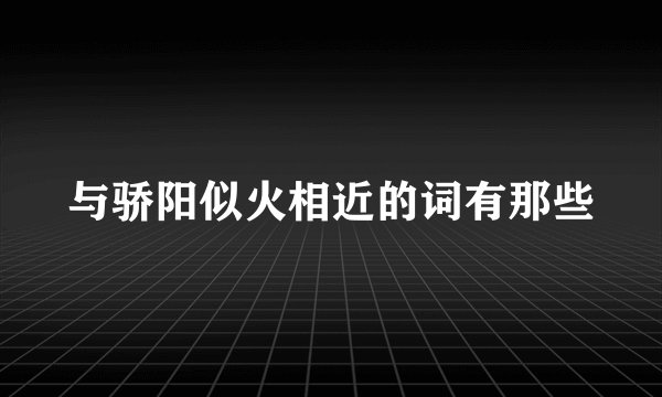 与骄阳似火相近的词有那些