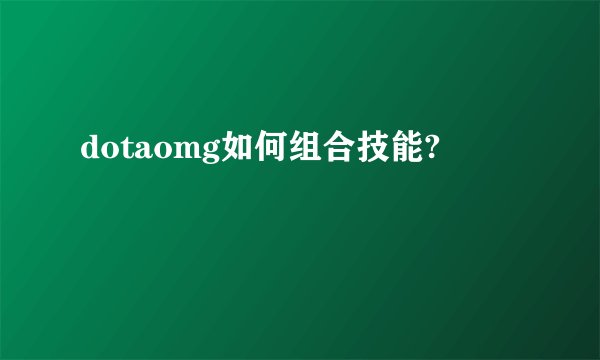 dotaomg如何组合技能?