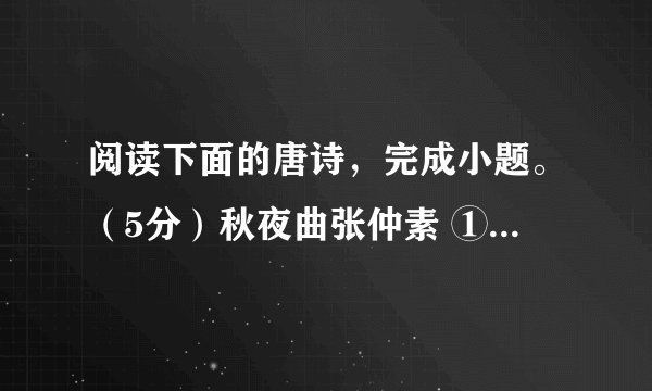 阅读下面的唐诗，完成小题。（5分）秋夜曲张仲素 ① 丁丁漏水 ② 夜何长，漫漫轻云露月光。秋逼暗虫通夕