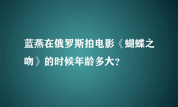 蓝燕在俄罗斯拍电影《蝴蝶之吻》的时候年龄多大？