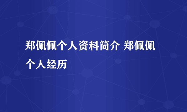 郑佩佩个人资料简介 郑佩佩个人经历