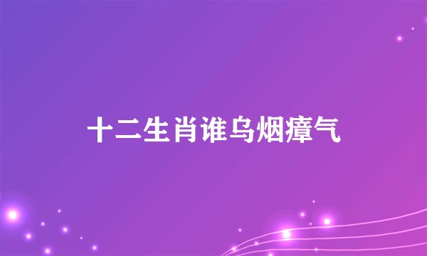 十二生肖谁乌烟瘴气