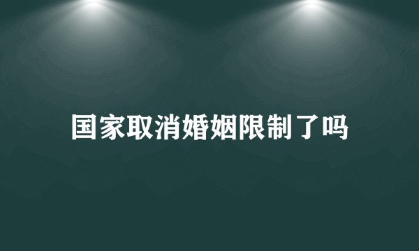 国家取消婚姻限制了吗
