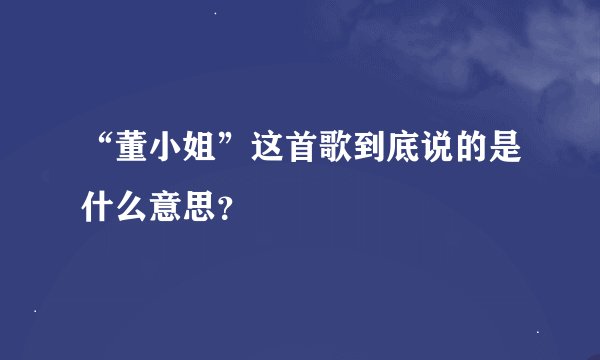 “董小姐”这首歌到底说的是什么意思?