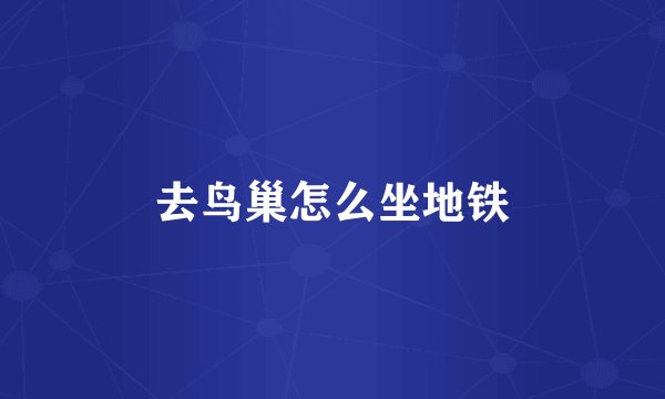 去鸟巢怎么坐地铁