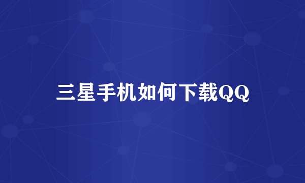 三星手机如何下载QQ
