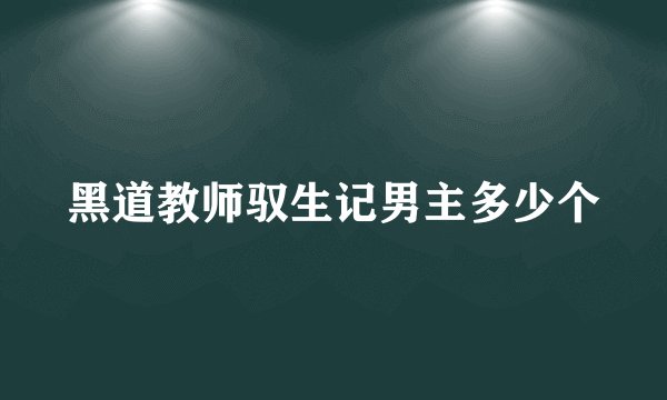 黑道教师驭生记男主多少个