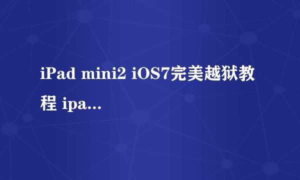 iPad mini2 iOS7完美越狱教程 ipad mini2太极7完美越狱工具使用方法