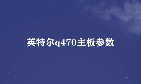 英特尔q470主板参数