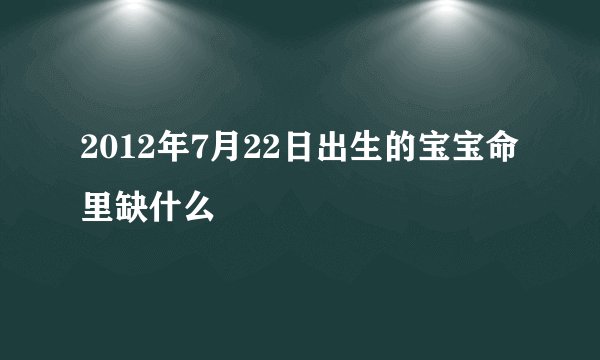 2012年7月22日出生的宝宝命里缺什么