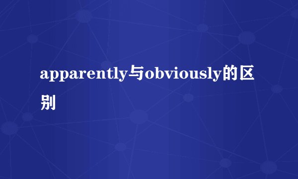 apparently与obviously的区别