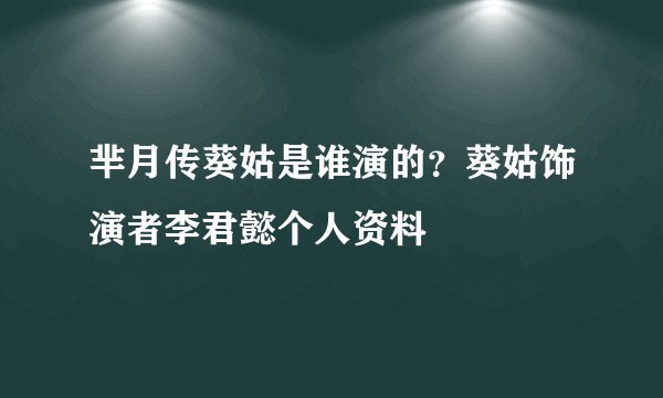 芈月传葵姑是谁演的？葵姑饰演者李君懿个人资料