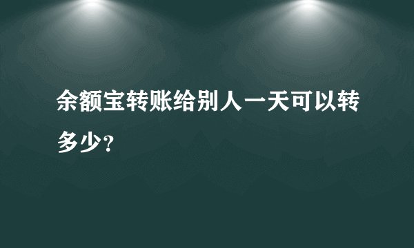 余额宝转账给别人一天可以转多少？