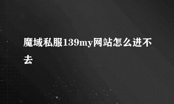 魔域私服139my网站怎么进不去