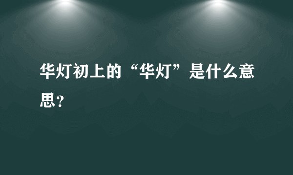 华灯初上的“华灯”是什么意思？