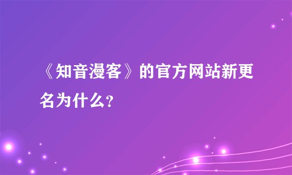 《知音漫客》的官方网站新更名为什么？