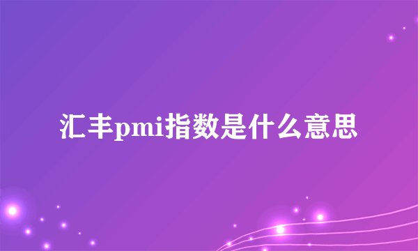 汇丰pmi指数是什么意思