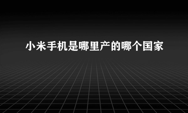 小米手机是哪里产的哪个国家