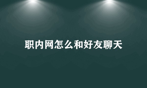 职内网怎么和好友聊天