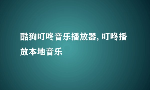 酷狗叮咚音乐播放器, 叮咚播放本地音乐