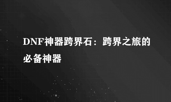 DNF神器跨界石：跨界之旅的必备神器