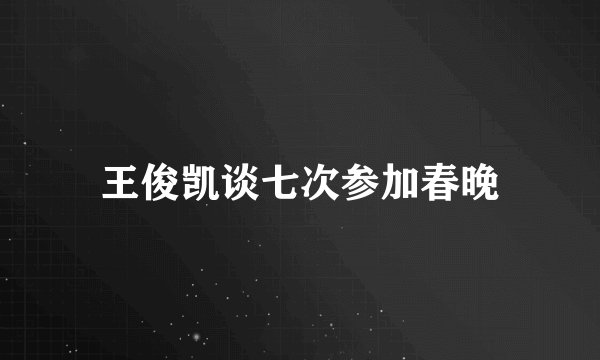 王俊凯谈七次参加春晚