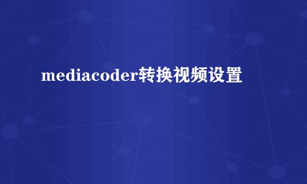 mediacoder转换视频设置