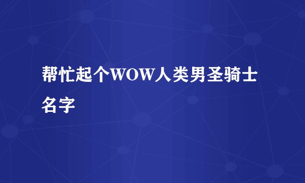 帮忙起个WOW人类男圣骑士名字