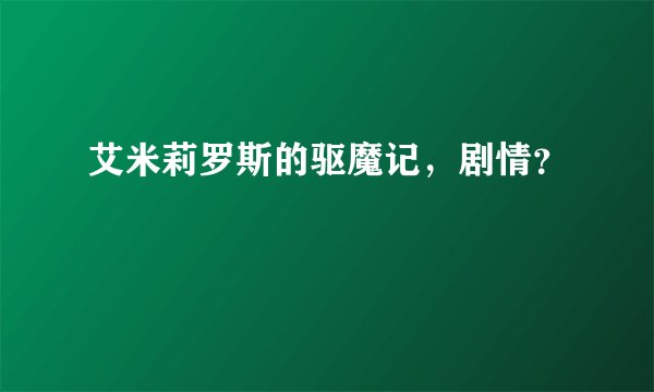 艾米莉罗斯的驱魔记，剧情？