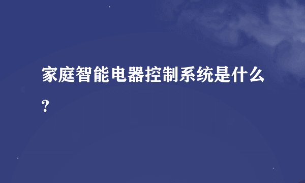 家庭智能电器控制系统是什么？