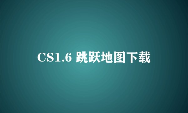 CS1.6 跳跃地图下载