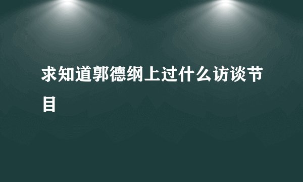 求知道郭德纲上过什么访谈节目