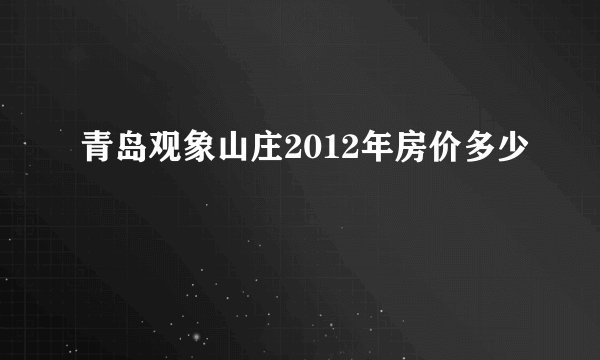 青岛观象山庄2012年房价多少